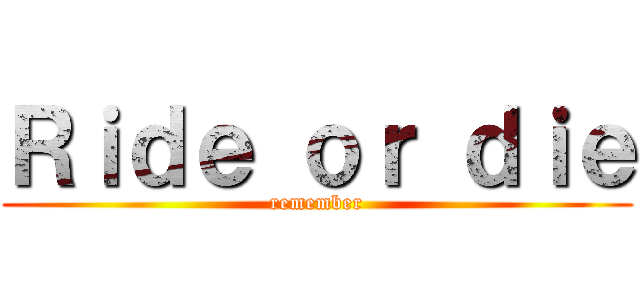 Ｒｉｄｅ ｏｒ ｄｉｅ (remember)