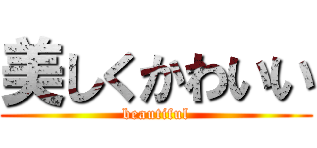 美しくかわいい (beautiful)