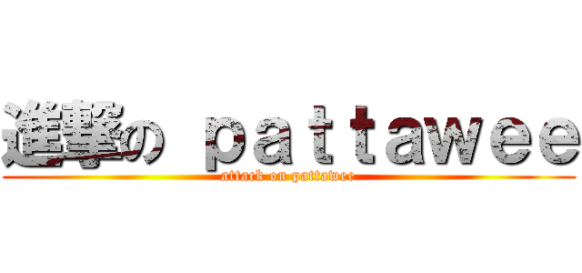 進撃の ｐａｔｔａｗｅｅ (attack on pattawee)