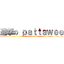 進撃の ｐａｔｔａｗｅｅ (attack on pattawee)