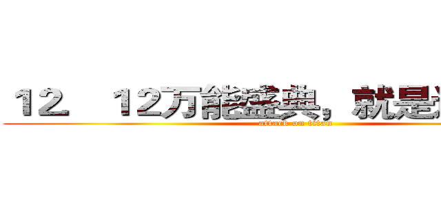１２．１２万能盛典，就是这么任性 (attack on titan)