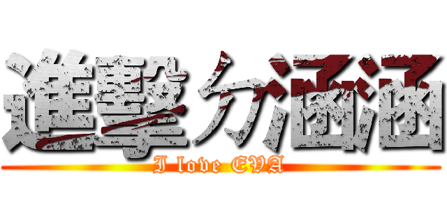 進擊ㄉ涵涵 (I love EVA)