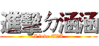 進擊ㄉ涵涵 (I love EVA)