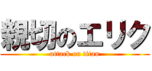 親切のエリク (attack on titan)