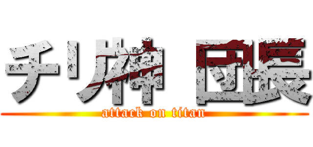 チリ神 団長 (attack on titan)