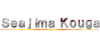 Ｓｅａｊｉｍａ Ｋｏｕｇａ (attack on horror)