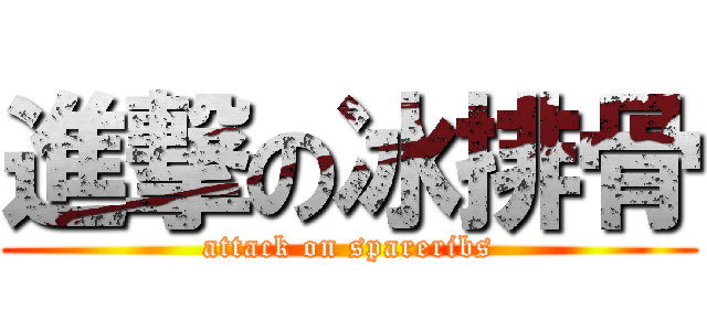 進撃の冰排骨 (attack on spareribs)
