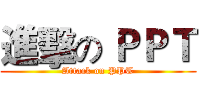 進擊の ＰＰＴ (Attack on PPT)