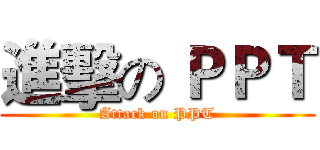 進擊の ＰＰＴ (Attack on PPT)