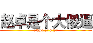 赵卓是个大傻逼 (attack on titan)