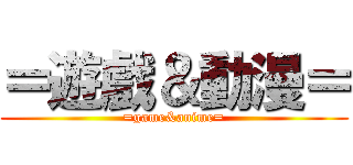 ＝遊戲＆動漫＝ (=game&anime=)