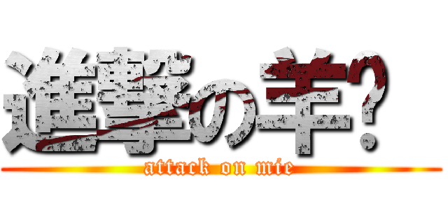 進撃の羊纸  (attack on mie)