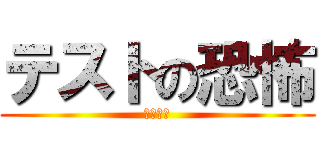 テストの恐怖 (駆逐対象)