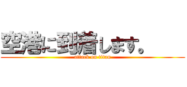 空港に到着します。    (attack on titan)