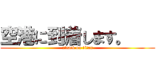 空港に到着します。    (attack on titan)