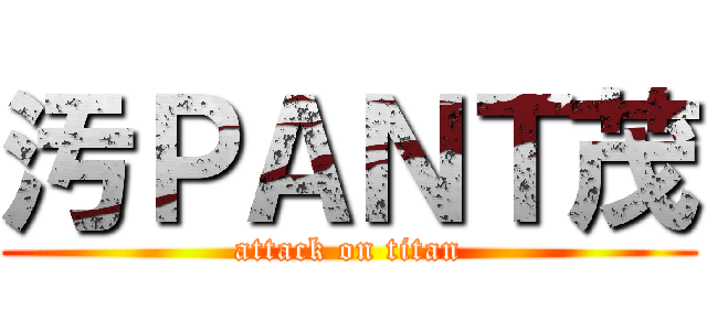 汚ＰＡＮＴ茂 (attack on titan)