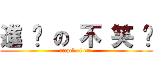 進 擊 の 不 笑 貓 (attack of cat )