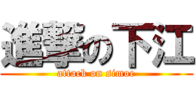進撃の下江 (attack on simoe)