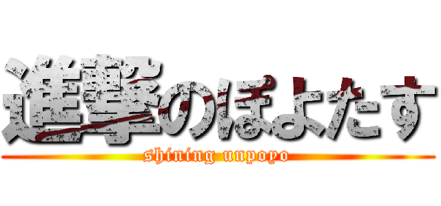 進撃のぽよたす (shining unpoyo)