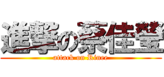 進撃の蔡佳瑩 (attack on Rinee)