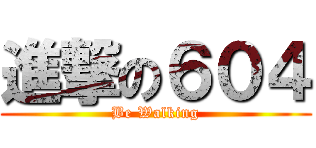 進撃の６０４ (Be Walking)