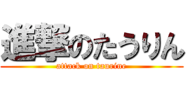 進撃のたうりん (attack on taurine)