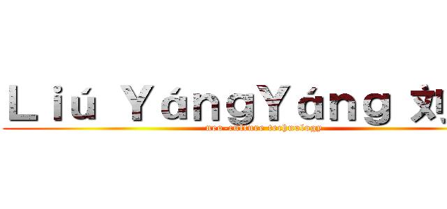 Ｌｉú ＹáｎｇＹáｎｇ 刘扬扬 (neo-culture technology )