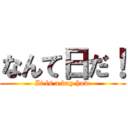 なんて日だ！ (It is a day how)