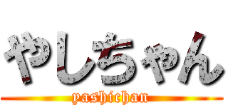 やしちゃん (yashichan)