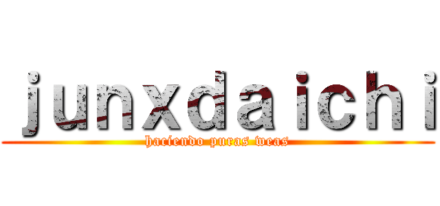 ｊｕｎｘｄａｉｃｈｉ (haciendo puras weas)