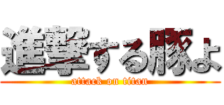 進撃する豚よ (attack on titan)