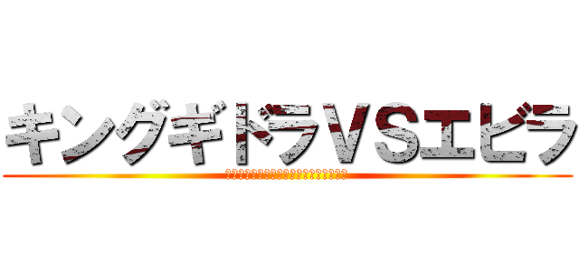 キングギドラＶＳエビラ (でけぇ龍対そこら辺にいたばかでけぇエビ)