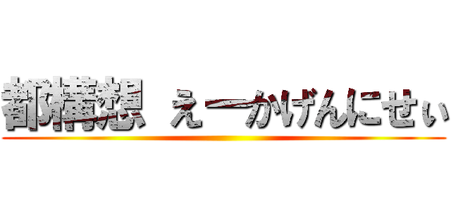 都構想 えーかげんにせぃ ()