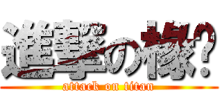 進撃の椽堉 (attack on titan)