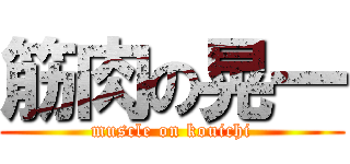筋肉の晃一 (muscle on kouichi)