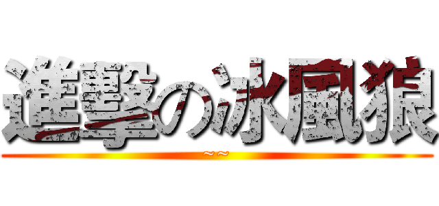 進擊の冰風狼 (~~)