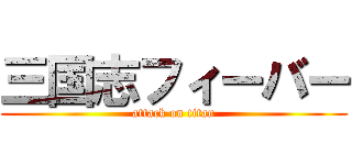 三国志フィーバー (attack on titan)