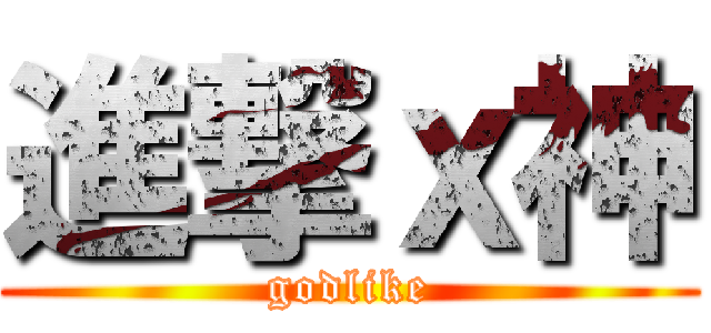進撃ｘ神 (godlike)