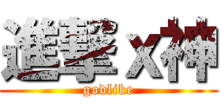 進撃ｘ神 (godlike)