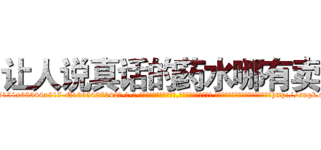让人说真话的药水哪有卖 (让人说真话的药水哪有卖【电-话151x68344x817-Q1065427042元-吉-药-业】我们做的是长期生意,靠的是老客户长期支持 让人说真话的药水哪有卖在发表了一篇http://sngk.net/muL4lR

参考消息网我们做的是长期生意,靠的是老客户长期支持也许我们早该意识到，就连鲍勃·霍斯金斯（金球奖戏剧类电影男主角 
)
