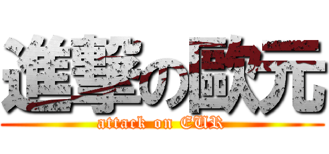 進撃の歐元 (attack on EUR)