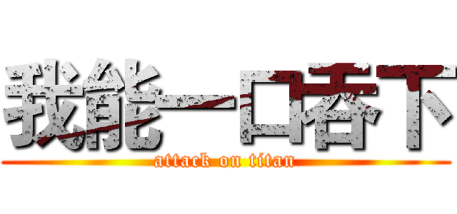 我能一口吞下 (attack on titan)
