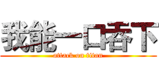 我能一口吞下 (attack on titan)