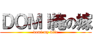 ＤＯＭＩ俺の嫁 (domi my wife)