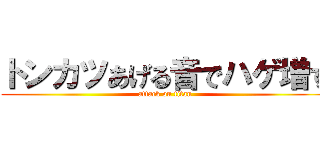 トンカツあげる音でハゲ増す (attack on titan)