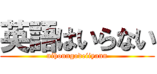 英語はいらない (nihonngodeiiyann)