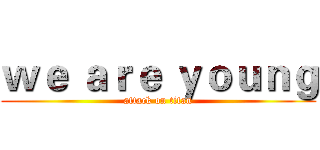 ｗｅ ａｒｅ ｙｏｕｎｇ (attack on titan)