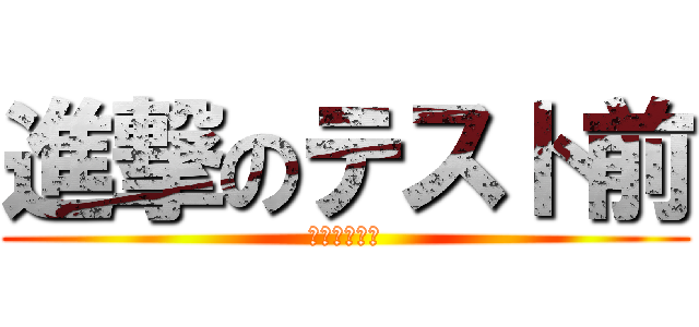 進撃のテスト前 (時間との戦い)