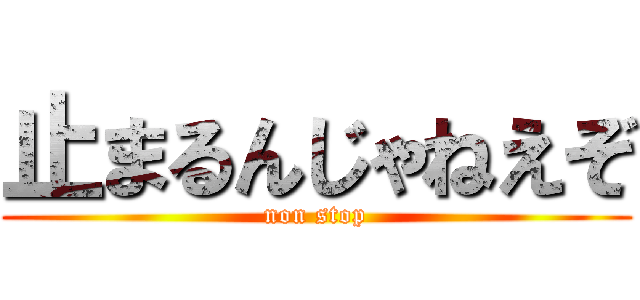 止まるんじゃねえぞ (non stop)