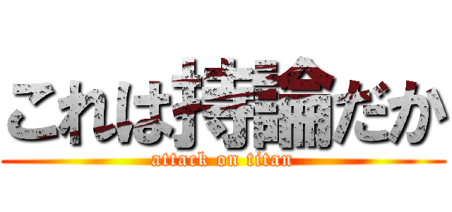 これは持論だか (attack on titan)